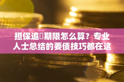 北京担保追償期限怎么算？专业人士总结的要债技巧都在这里了