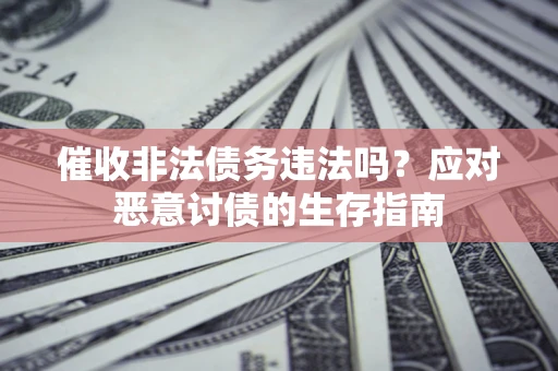 北京催收非法债务违法吗？应对恶意讨债的生存指南