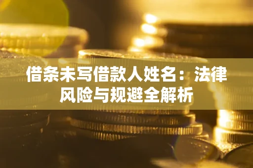 北京借条未写借款人姓名：法律风险与规避全解析