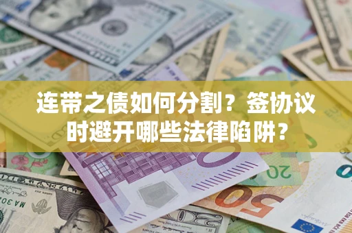 北京连带之债如何分割？签协议时避开哪些法律陷阱？