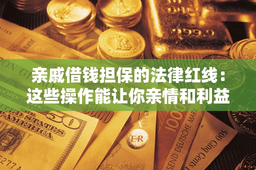 北京亲戚借钱担保的法律红线：这些操作能让你亲情和利益两不误