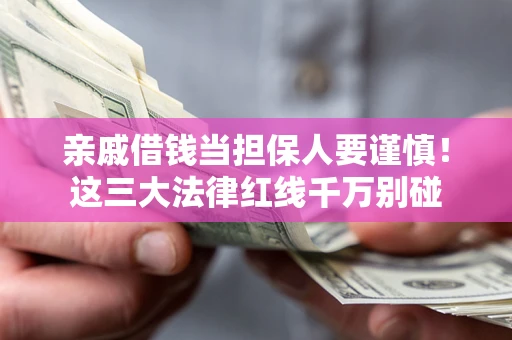 北京亲戚借钱当担保人要谨慎！这三大法律红线千万别碰