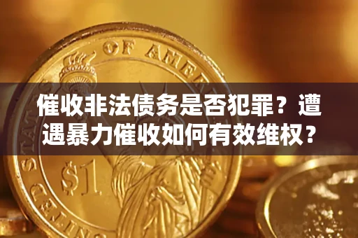 北京催收非法债务是否犯罪?遭遇暴力催收如何有效维权? 北京催收非法债务是否犯罪?遭遇暴力催收如何有效维权?