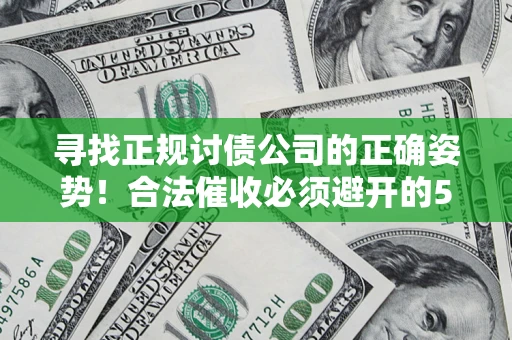 北京寻找正规讨债公司的正确姿势！合法催收必须避开的5大雷区