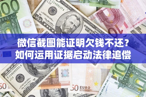 北京微信截图能证明欠钱不还？如何运用证据启动法律追偿程序？