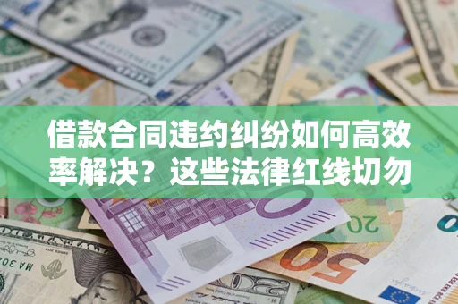 北京借款合同违约纠纷如何高效率解决？这些法律红线切勿触碰