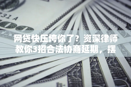 北京网贷快压垮你了？资深律师教你3招合法协商延期，摆脱暴力催收！
