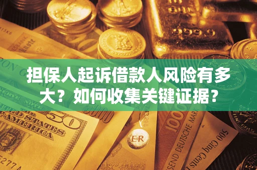 北京担保人起诉借款人风险有多大？如何收集关键证据？