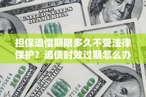 北京担保追偿期限多久不受法律保护？追债时效过期怎么办？