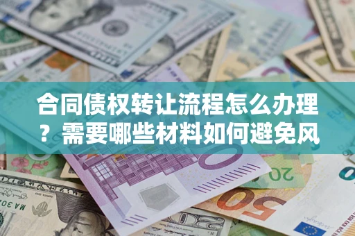 北京合同债权转让流程怎么办理？需要哪些材料如何避免风险？