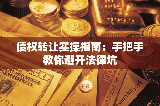 北京债权转让实操指南：手把手教你避开法律坑