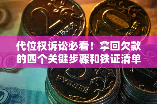 北京代位权诉讼必看!拿回欠款的四个关键步骤和铁证清单 北京代位权诉讼必看!拿回欠款的四个关键步骤和铁证清单
