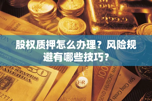 北京股权质押怎么办理？风险规避有哪些技巧？