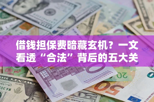 北京借钱担保费暗藏玄机？一文看透“合法”背后的五大关键陷阱