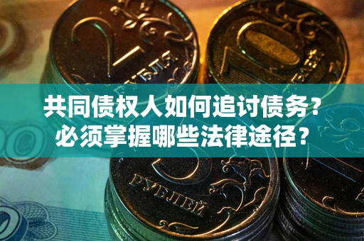 北京共同债权人如何追讨债务？必须掌握哪些法律途径？