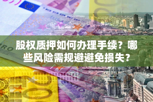 北京股权质押如何办理手续？哪些风险需规避避免损失？