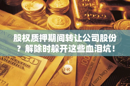 北京股权质押期间转让公司股份？解除时躲开这些血泪坑！