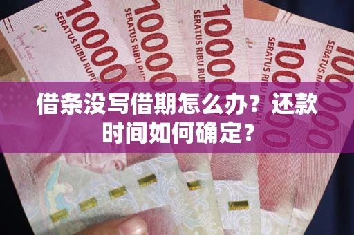 北京借条没写借期怎么办？还款时间如何确定？