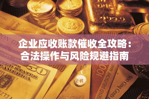 北京企业应收账款催收全攻略：合法操作与风险规避指南