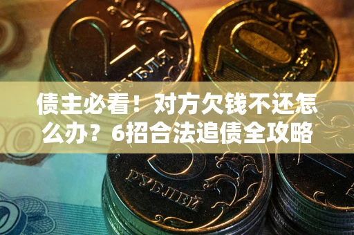 北京债主必看！对方欠钱不还怎么办？6招合法追债全攻略