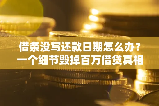 北京借条没写还款日期怎么办？一个细节毁掉百万借贷真相