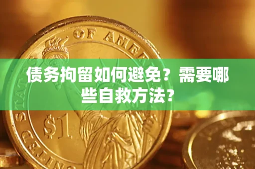 北京债务拘留如何避免？需要哪些自救方法？