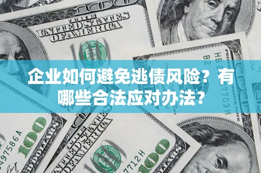 北京企业如何避免逃债风险？有哪些合法应对办法？
