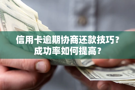 北京信用卡逾期协商还款技巧？成功率如何提高？