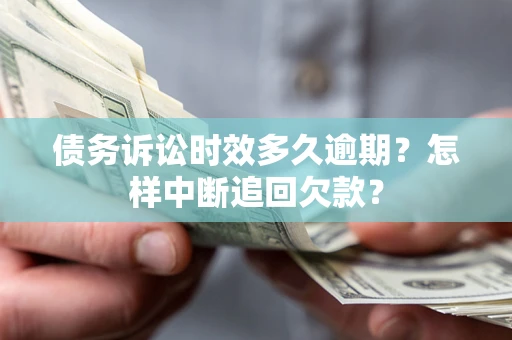 北京债务诉讼时效多久逾期？怎样中断追回欠款？