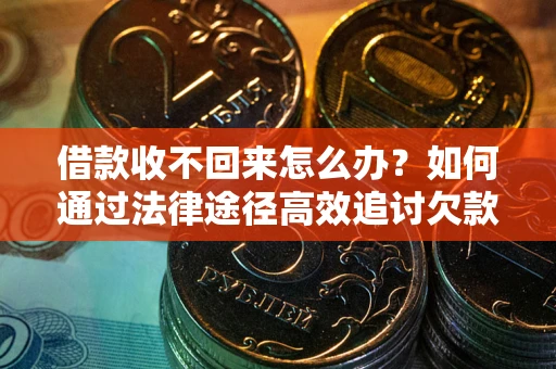 北京借款收不回来怎么办?如何通过法律途径高效追讨欠款? 北京借款收不回来怎么办?如何通过法律途径高效追讨欠款?