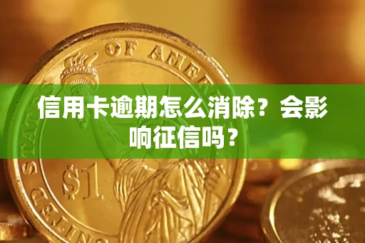 北京信用卡逾期怎么消除？会影响征信吗？