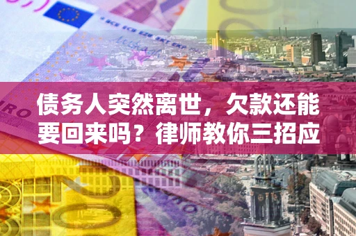北京债务人突然离世，欠款还能要回来吗？律师教你三招应对