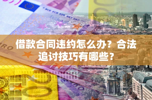 北京借款合同违约怎么办？合法追讨技巧有哪些？