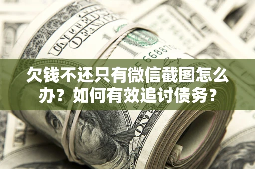 北京欠钱不还只有微信截图怎么办？如何有效追讨债务？