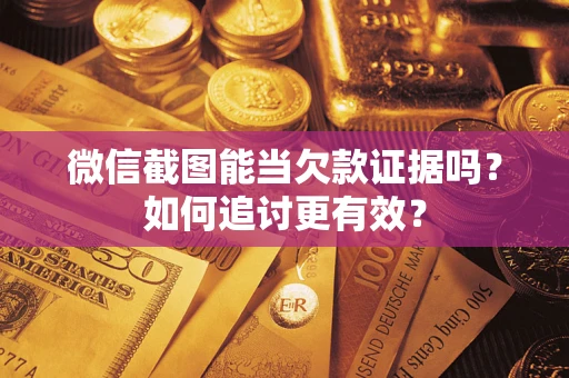 北京微信截图能当欠款证据吗？如何追讨更有效？