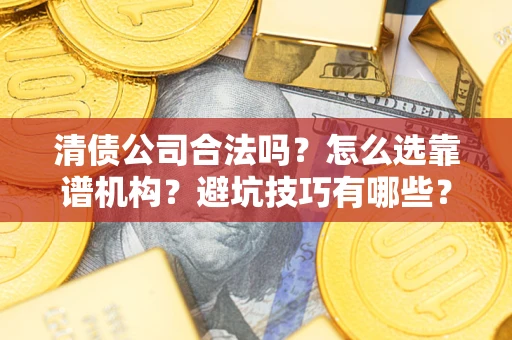 北京清债公司合法吗？怎么选靠谱机构？避坑技巧有哪些？