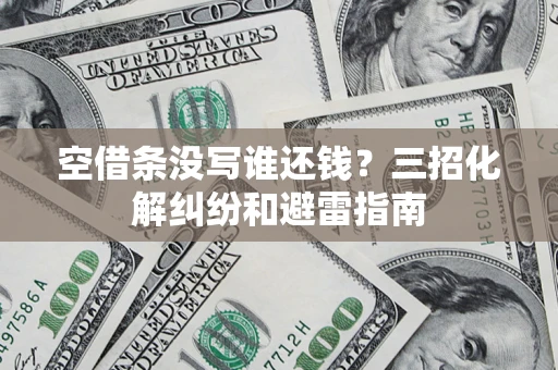 北京空借条没写谁还钱？三招化解纠纷和避雷指南