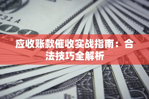 北京应收账款催收实战指南：合法技巧全解析