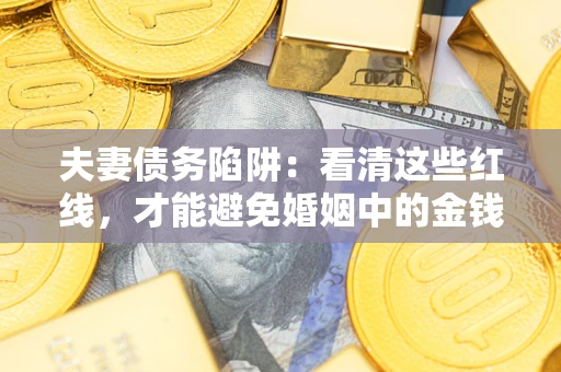 北京夫妻债务陷阱：看清这些红线，才能避免婚姻中的金钱危机
