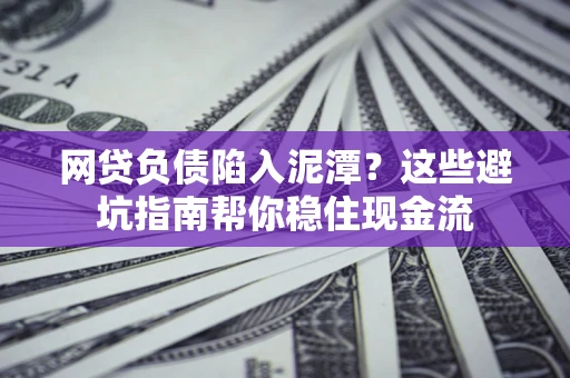 北京网贷负债陷入泥潭？这些避坑指南帮你稳住现金流