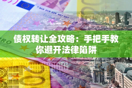 北京债权转让全攻略：手把手教你避开法律陷阱
