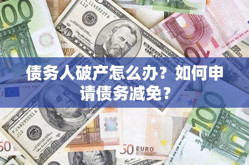 北京债务人破产怎么办？如何申请债务减免？