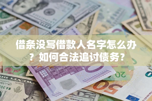 北京借条没写借款人名字怎么办？如何合法追讨债务？