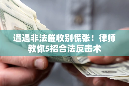 北京遭遇非法催收别慌张！律师教你5招合法反击术