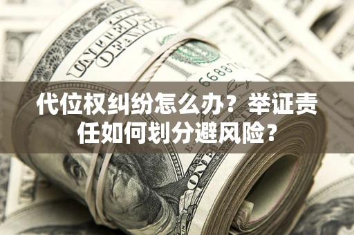 北京代位权纠纷怎么办？举证责任如何划分避风险？