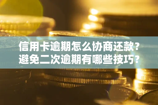 北京信用卡逾期怎么协商还款？避免二次逾期有哪些技巧？