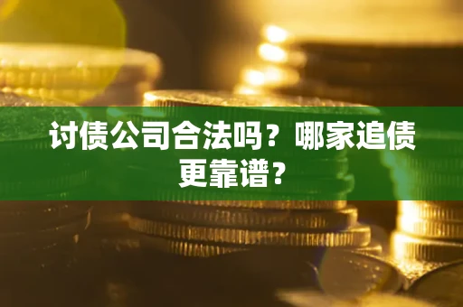 北京讨债公司合法吗？哪家追债更靠谱？