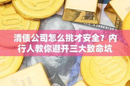 北京清债公司怎么挑才安全?内行人教你避开三大致命坑 北京清债公司怎么挑才安全?内行人教你避开三大致命坑