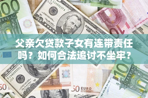 北京父亲欠贷款子女有连带责任吗？如何合法追讨不坐牢？