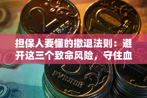 北京担保人要懂的撤退法则：避开这三个致命风险，守住血汗钱